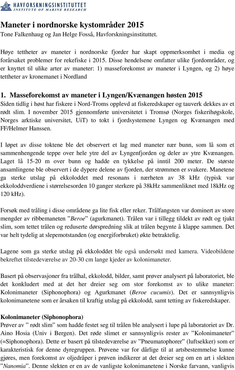 Disse hendelsene omfatter ulike fjordområder, og er knyttet til ulike arter av maneter: 1) masseforekomst av maneter i Lyngen, og 2) høye tettheter av kronemanet i Nordland 1.