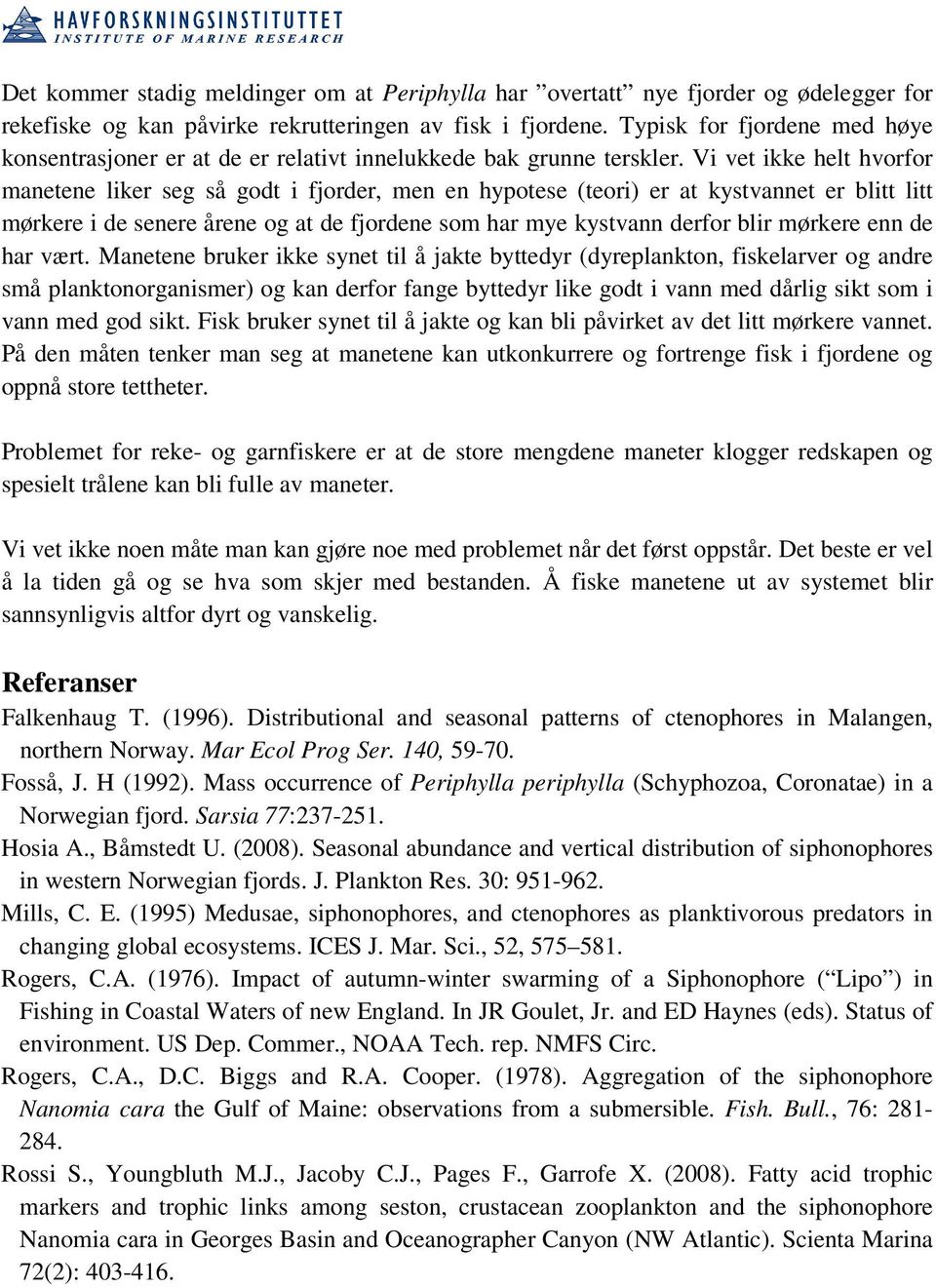 Vi vet ikke helt hvorfor manetene liker seg så godt i fjorder, men en hypotese (teori) er at kystvannet er blitt litt mørkere i de senere årene og at de fjordene som har mye kystvann derfor blir