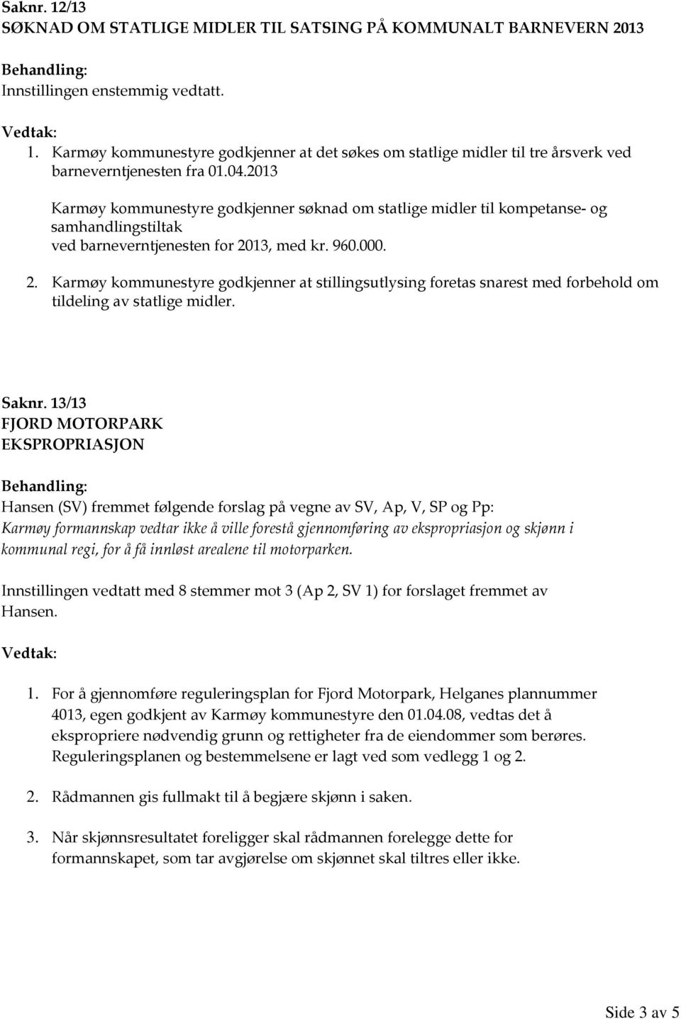 13, med kr. 960.000. 2. Karmøy kommunestyre godkjenner at stillingsutlysing foretas snarest med forbehold om tildeling av statlige midler. Saknr.