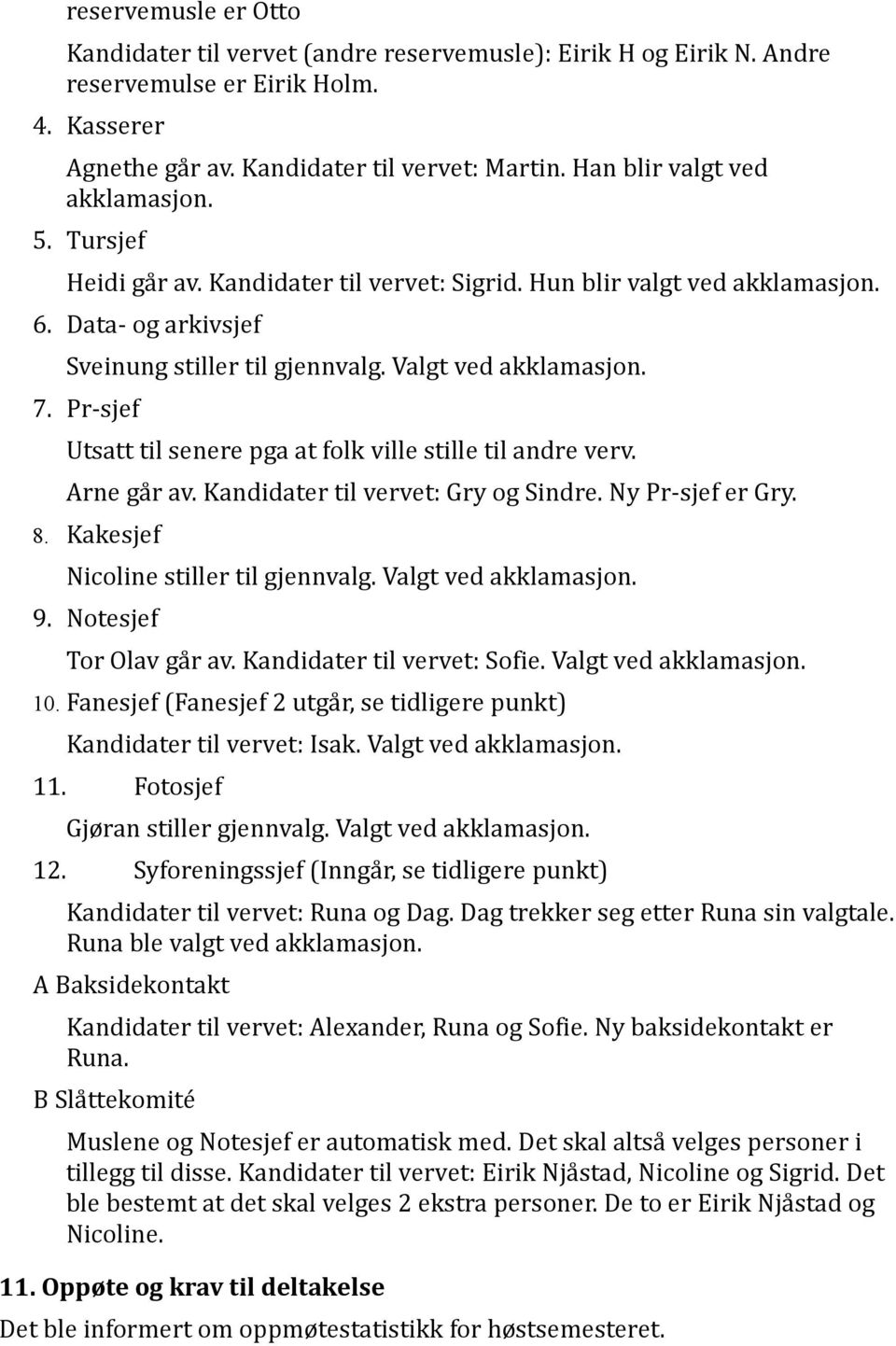 Pr-sjef Utsatt til senere pga at folk ville stille til andre verv. Arne går av. Kandidater til vervet: Gry og Sindre. Ny Pr-sjef er Gry. 8. Kakesjef Nicoline stiller til gjennvalg.