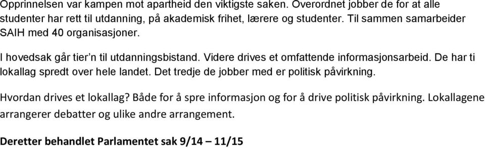 Til sammen samarbeider SAIH med 40 organisasjoner. I hovedsak går tier n til utdanningsbistand. Videre drives et omfattende informasjonsarbeid.