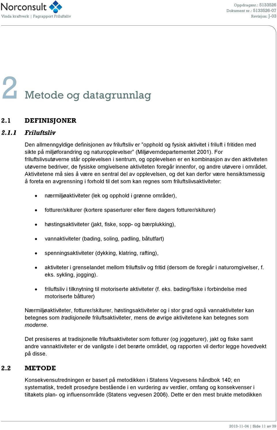 1 Friluftsliv Den allmenngyldige definisjonen av friluftsliv er opphold og fysisk aktivitet i friluft i fritiden med sikte på miljøforandring og naturopplevelser (Miljøverndepartementet 2001).