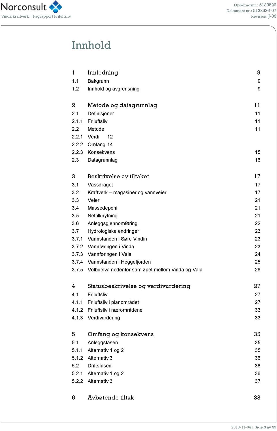 7 Hydrologiske endringer 23 3.7.1 Vannstanden i Søre Vindin 23 3.7.2 Vannføringen i Vinda 23 3.7.3 Vannføringen i Vala 24 3.7.4 Vannstanden i Heggefjorden 25 3.7.5 Volbuelva nedenfor samløpet mellom Vinda og Vala 26 4 Statusbeskrivelse og verdivurdering 27 4.