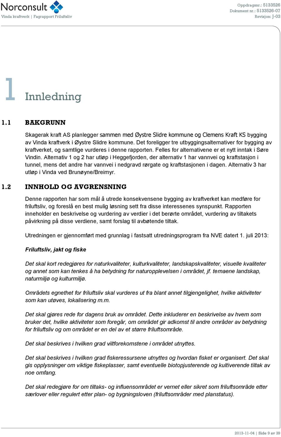 Alternativ 1 og 2 har utløp i Heggefjorden, der alternativ 1 har vannvei og kraftstasjon i tunnel, mens det andre har vannvei i nedgravd rørgate og kraftstasjonen i dagen.