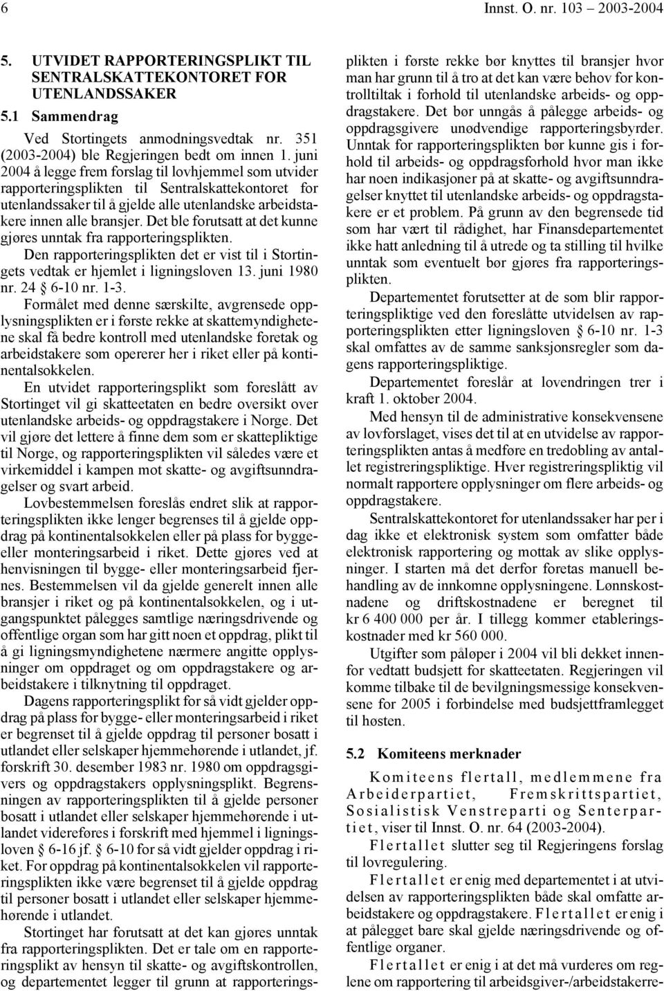 Det ble forutsatt at det kunne gjøres unntak fra rapporteringsplikten. Den rapporteringsplikten det er vist til i Stortingets vedtak er hjemlet i ligningsloven 13. juni 1980 nr. 24 6-10 nr. 1-3.