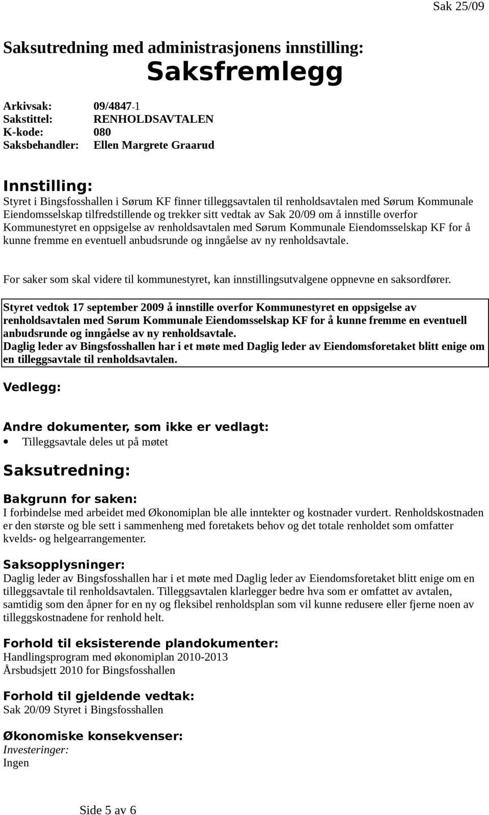 Styret vedtok 17 september 2009 å innstille overfor Kommunestyret en oppsigelse av renholdsavtalen med Sørum Kommunale Eiendomsselskap KF for å kunne fremme en eventuell anbudsrunde og inngåelse av