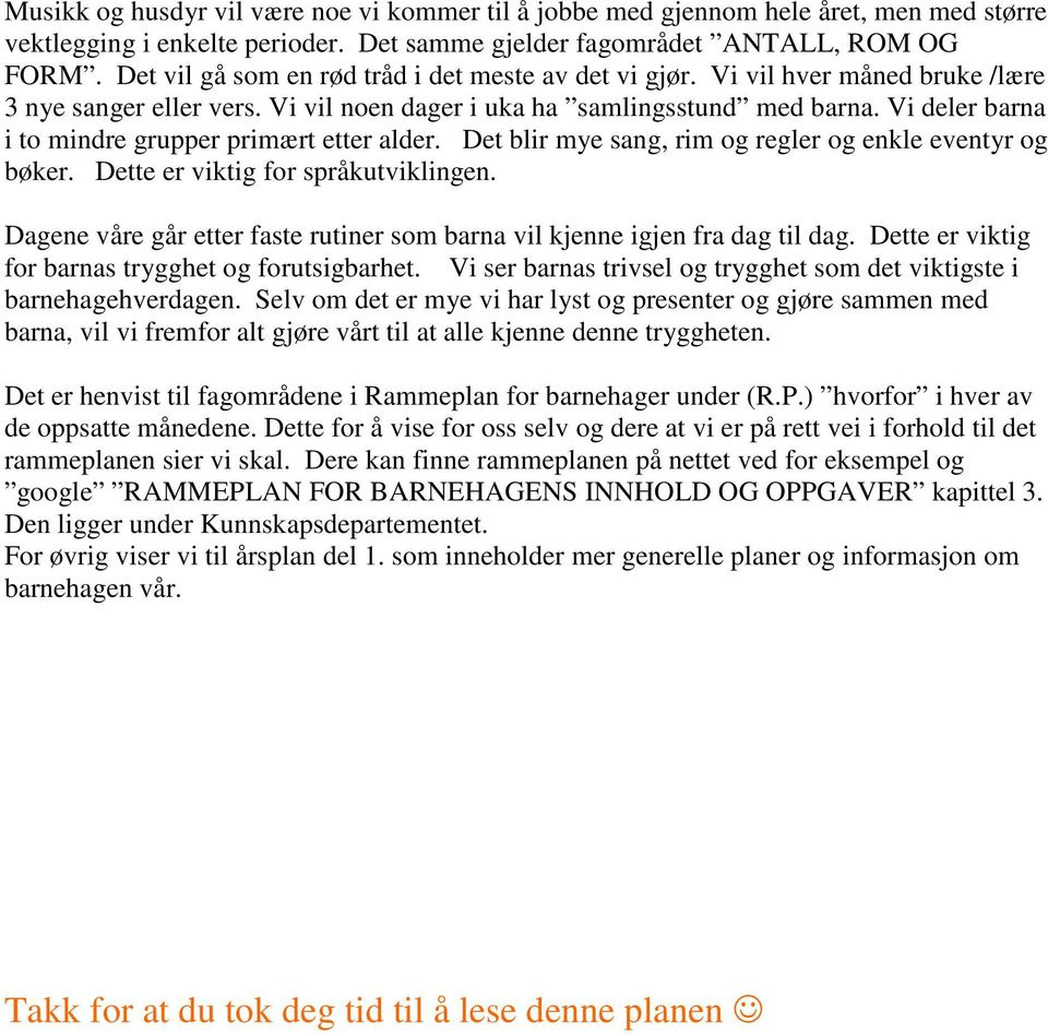 Vi deler barna i to mindre grupper primært etter alder. Det blir mye sang, rim og regler og enkle eventyr og bøker. Dette er viktig for språkutviklingen.