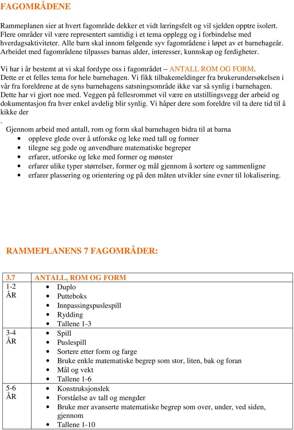 Arbeidet med fagområdene tilpasses barnas alder, interesser, kunnskap og ferdigheter. Vi har i år bestemt at vi skal fordype oss i fagområdet ANTALL ROM OG FORM.