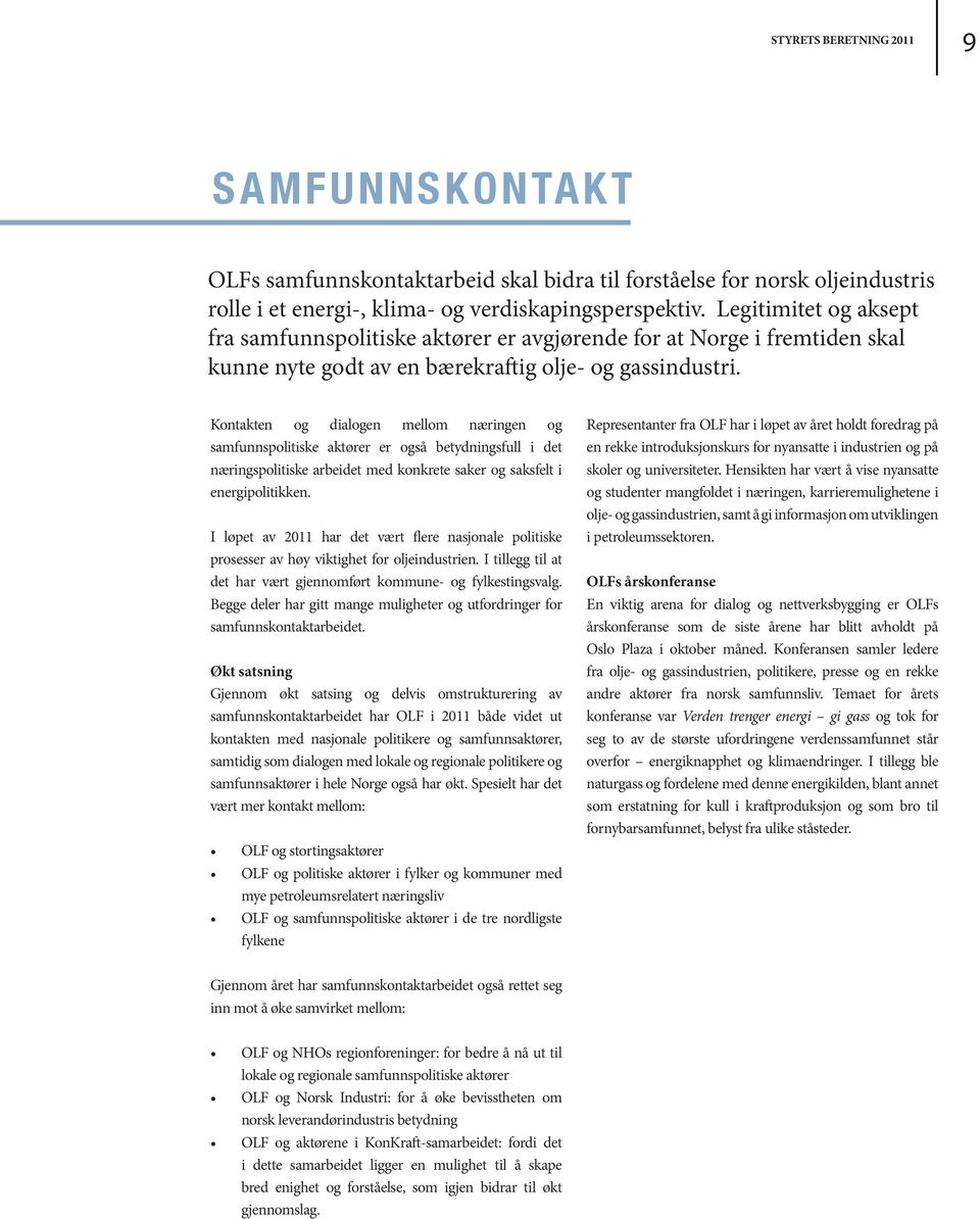 Kontakten og dialogen mellom næringen og samfunnspolitiske aktører er også betydningsfull i det næringspolitiske arbeidet med konkrete saker og saksfelt i energipolitikken.