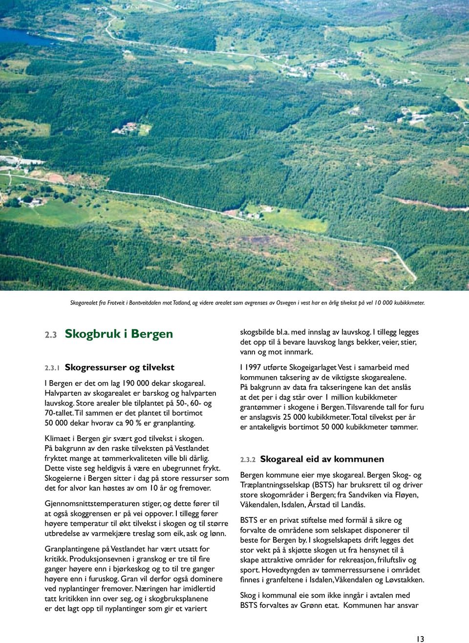 Store arealer ble tilplantet på 50-, 60- og 70-tallet. Til sammen er det plantet til bortimot 50 000 dekar hvorav ca 90 % er granplanting. Klimaet i Bergen gir svært god tilvekst i skogen.