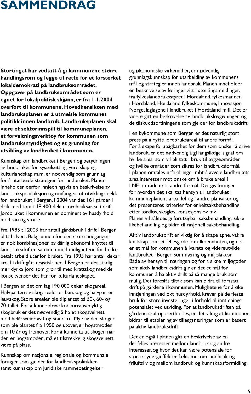 Landbruksplanen skal være et sektorinnspill til kommuneplanen, et forvaltningsverktøy for kommunen som landbruksmyndighet og et grunnlag for utvikling av landbruket i kommunen.