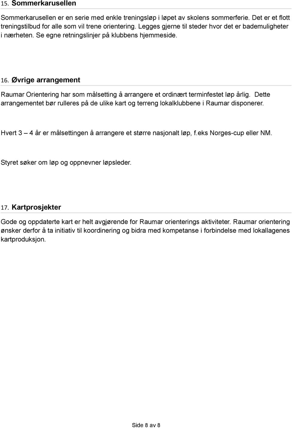 Øvrige arrangement Raumar Orientering har som målsetting å arrangere et ordinært terminfestet løp årlig. Dette arrangementet bør rulleres på de ulike kart og terreng lokalklubbene i Raumar disponerer.