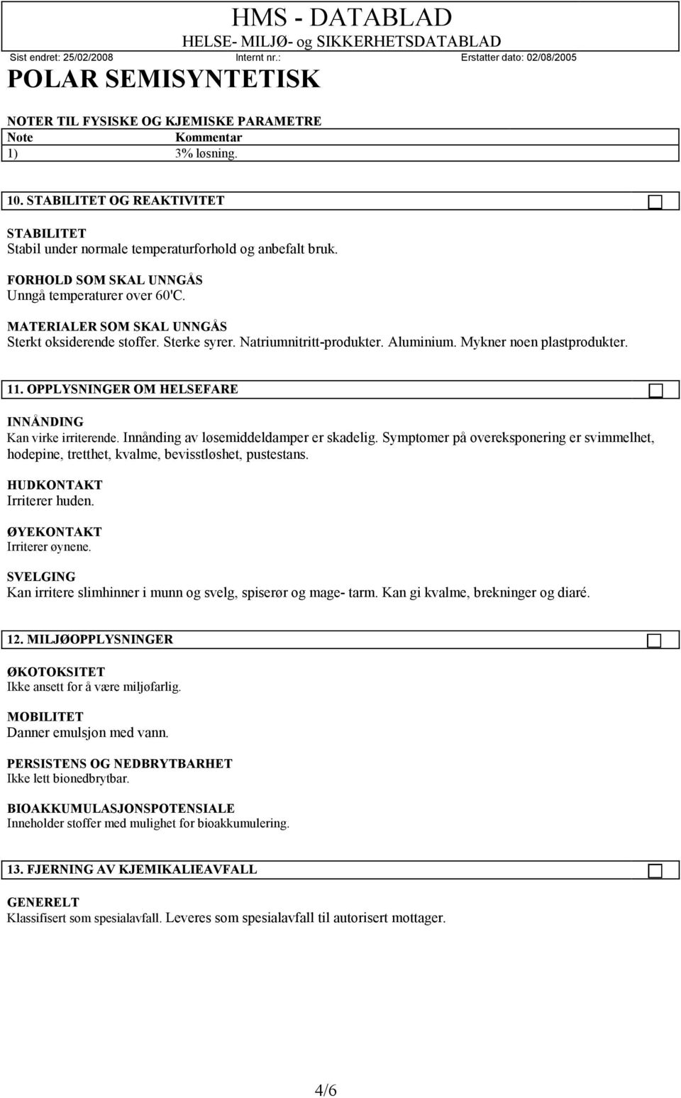 OPPLYSNINGER OM HELSEFARE INNÅNDING Kan virke irriterende. Innånding av løsemiddeldamper er skadelig. Symptomer på overeksponering er svimmelhet, hodepine, tretthet, kvalme, bevisstløshet, pustestans.