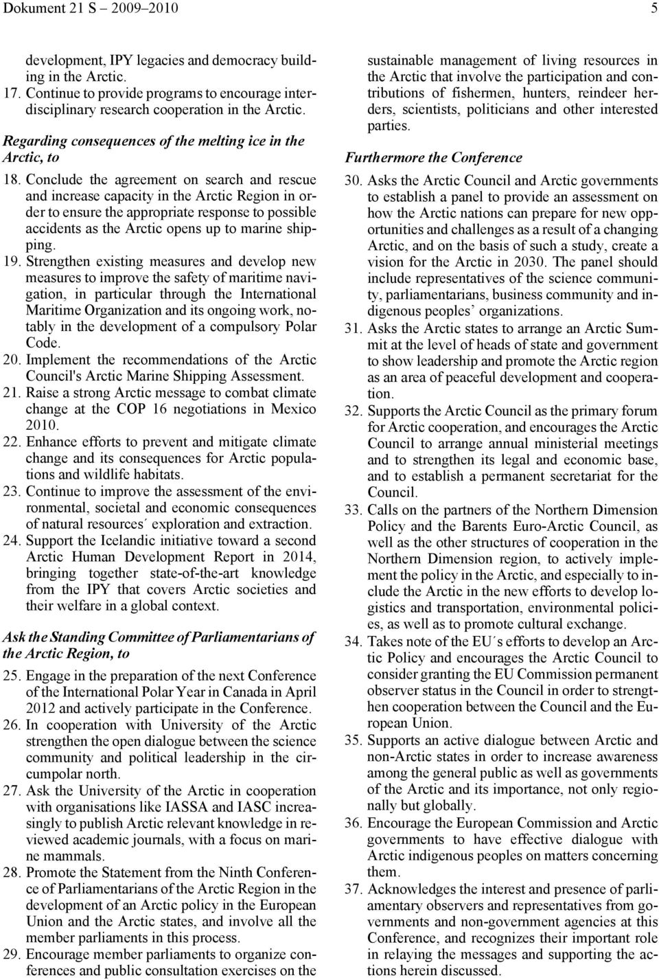 Conclude the agreement on search and rescue and increase capacity in the Arctic Region in order to ensure the appropriate response to possible accidents as the Arctic opens up to marine shipping. 19.