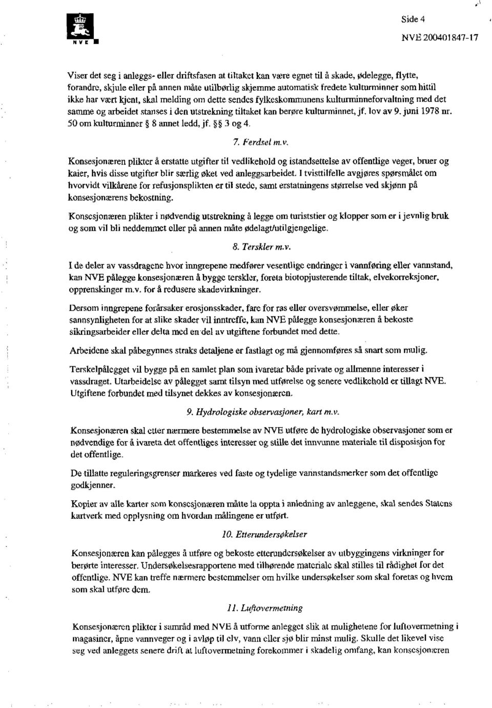 hittil ikke har vært kjent, skal melding om dette sendes fylkeskommunens kulturminneforvaltning med det samme og arbeidet stanses i den utstrekning tiltaket kan berøre kulturminnet, jf.