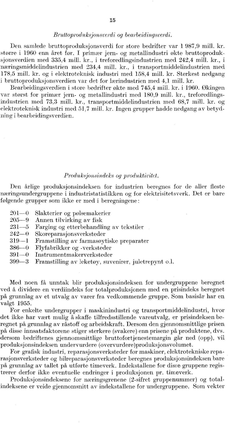 , i transportmiddelindustrien med 78,5 mill. kr. og i elektroteknisk industri med 58,4 mill. kr. Sterkest nedgang bruttoproduksjonsverdien var det for lærindustrien med 4, mill. kr. Bearbeidingsverdien i store bedrifter økte med 745,4 mill.