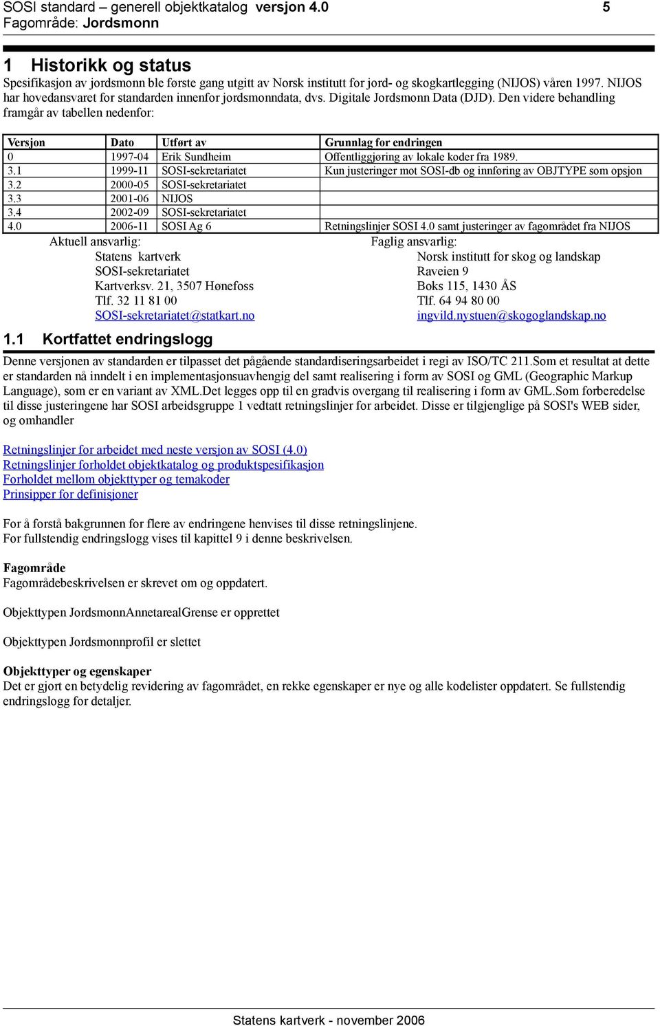 Den videre behandling framgår av tabellen nedenfor: Versjon Dato Utført av Grunnlag for endringen 0 1997-04 Erik Sundheim Offentliggjøring av lokale koder fra 1989. 3.