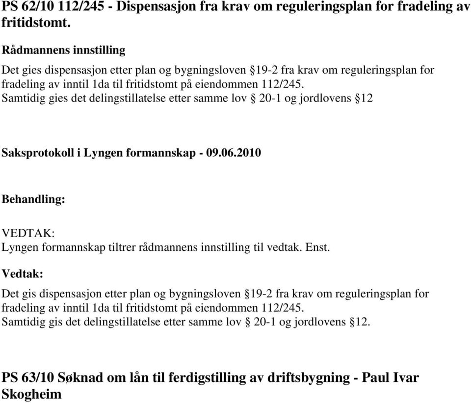 Samtidig gies det delingstillatelse etter samme lov 20-1 og jordlovens 12 Det gis dispensasjon etter plan og bygningsloven 19-2 fra krav om