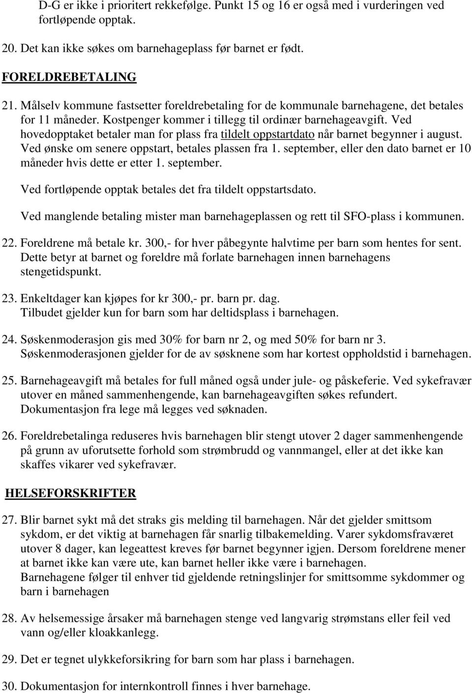 Ved hovedopptaket betaler man for plass fra tildelt oppstartdato når barnet begynner i august. Ved ønske om senere oppstart, betales plassen fra 1.