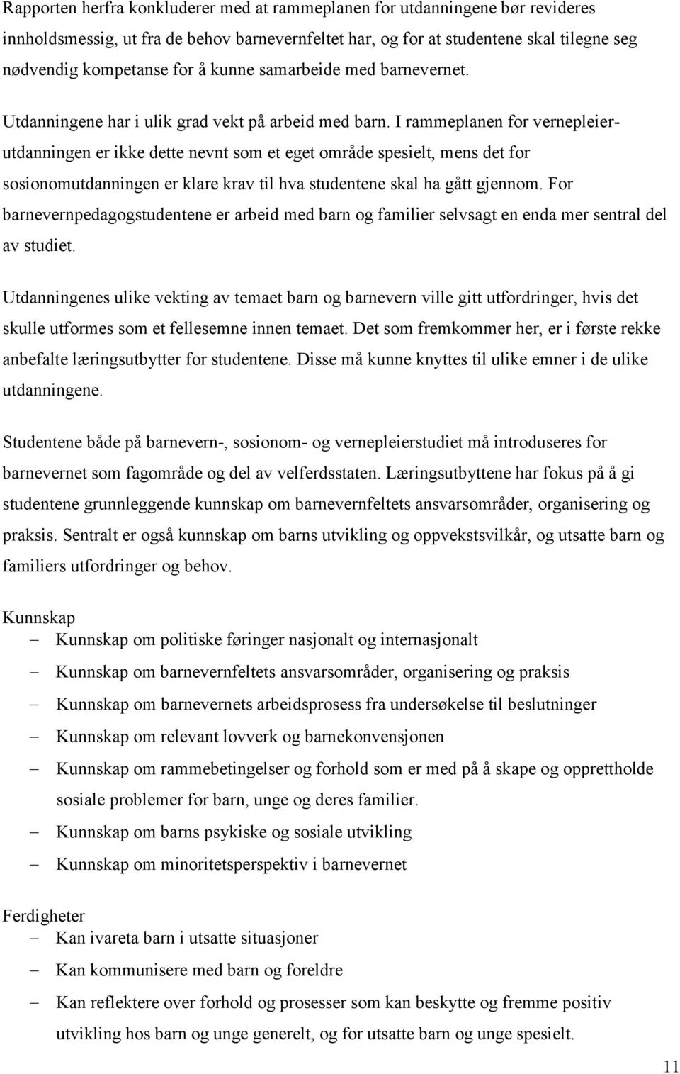 I rammeplanen for vernepleierutdanningen er ikke dette nevnt som et eget område spesielt, mens det for sosionomutdanningen er klare krav til hva studentene skal ha gått gjennom.