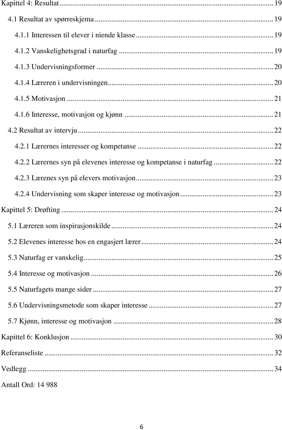 .. 22 4.2.3 Lærenes syn på elevers motivasjon... 23 4.2.4 Undervisning som skaper interesse og motivasjon... 23 Kapittel 5: Drøfting... 24 5.1 Læreren som inspirasjonskilde... 24 5.2 Elevenes interesse hos en engasjert lærer.