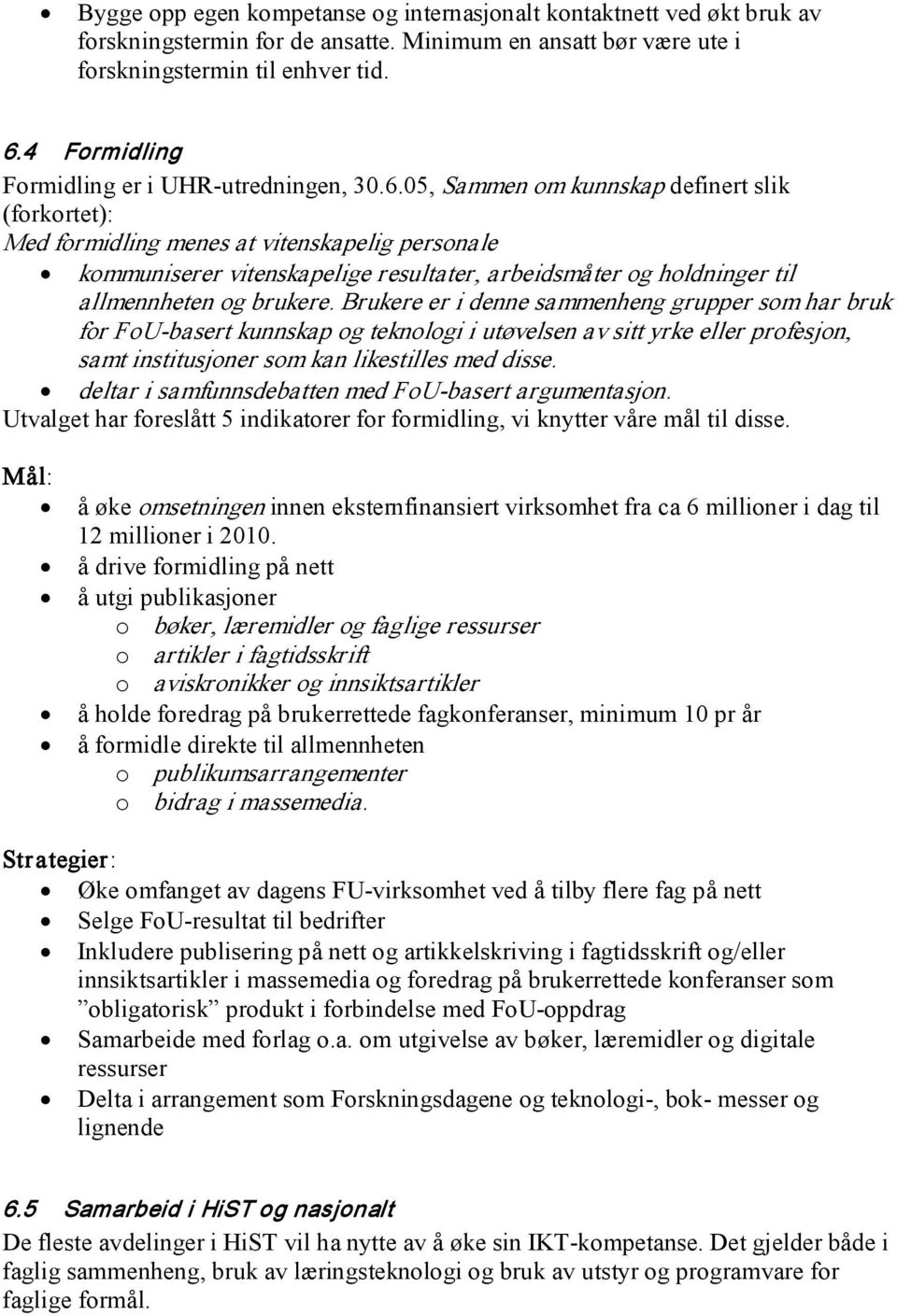 05, Sammen om kunnskap definert slik (forkortet): Med formidling menes at vitenskapelig personale kommuniserer vitenskapelige resultater, arbeidsmåter og holdninger til allmennheten og brukere.