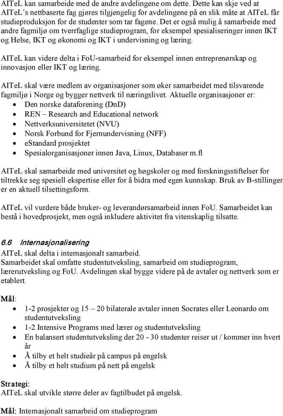 Det er også mulig å samarbeide med andre fagmiljø om tverrfaglige studieprogram, for eksempel spesialiseringer innen IKT og Helse, IKT og økonomi og IKT i undervisning og læring.