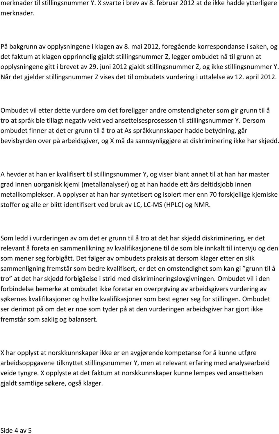 juni 2012 gjaldt stillingsnummer Z, og ikke stillingsnummer Y. Når det gjelder stillingsnummer Z vises det til ombudets vurdering i uttalelse av 12. april 2012.