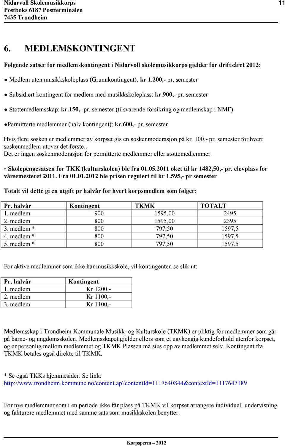 Permitterte medlemmer (halv kontingent): kr.600,- pr. semester Hvis flere søsken er medlemmer av korpset gis en søskenmoderasjon på kr. 100,- pr. semester for hvert søskenmedlem utover det første.