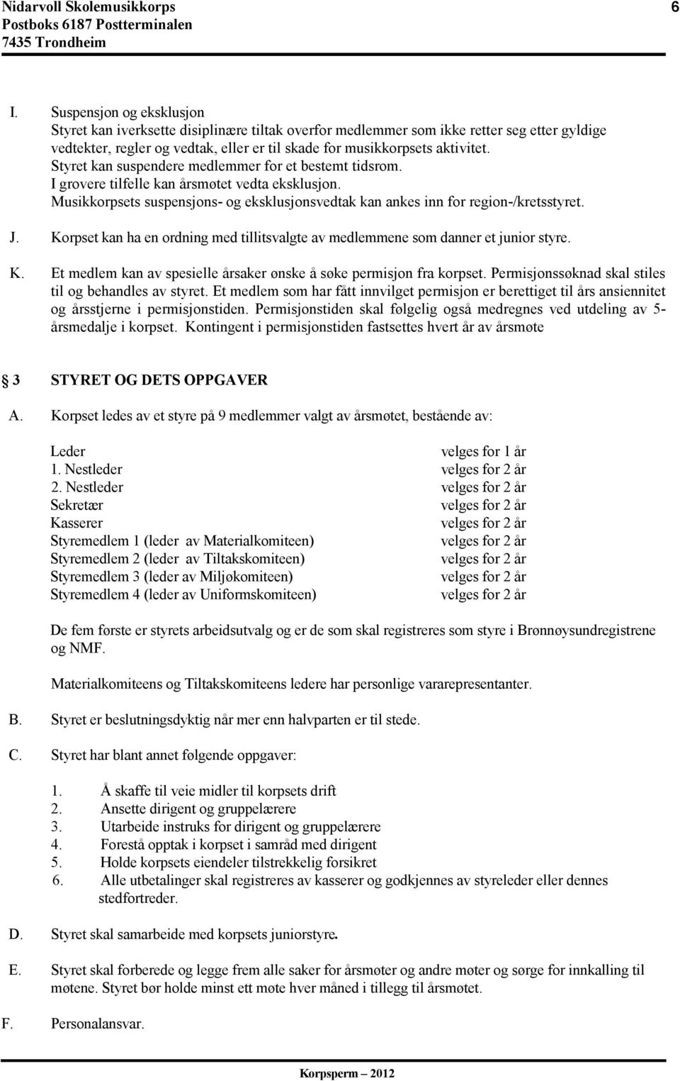 Korpset kan ha en ordning med tillitsvalgte av medlemmene som danner et junior styre. K. Et medlem kan av spesielle årsaker ønske å søke permisjon fra korpset.