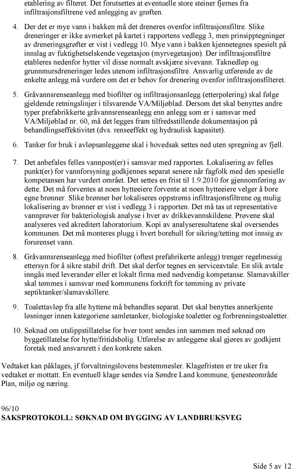 Slike dreneringer er ikke avmerket på kartet i rapportens vedlegg 3, men prinsipptegninger av dreneringsgrøfter er vist i vedlegg 10.