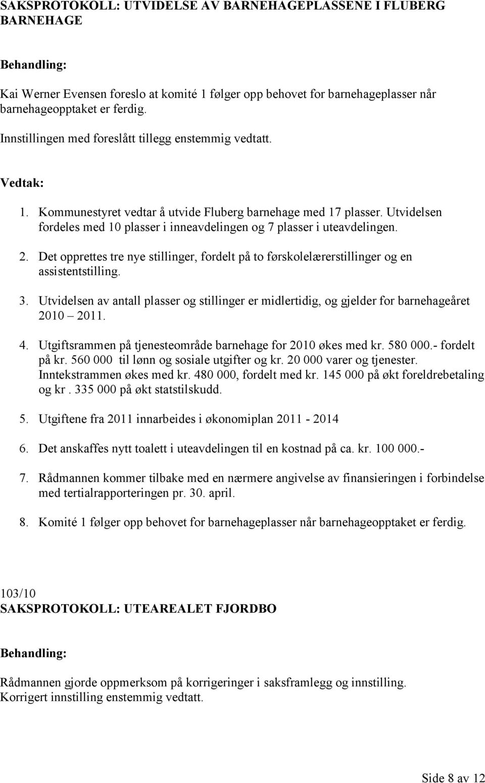 Utvidelsen fordeles med 10 plasser i inneavdelingen og 7 plasser i uteavdelingen. 2. Det opprettes tre nye stillinger, fordelt på to førskolelærerstillinger og en assistentstilling. 3.