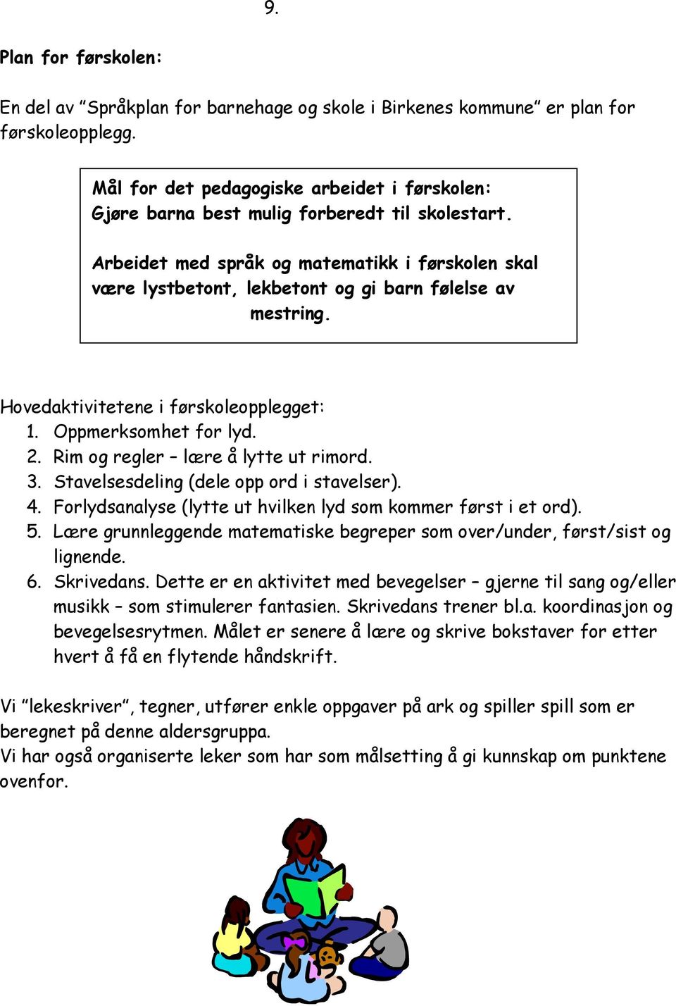 Arbeidet med språk og matematikk i førskolen skal være lystbetont, lekbetont og gi barn følelse av mestring. Hovedaktivitetene i førskoleopplegget: 1. Oppmerksomhet for lyd. 2.