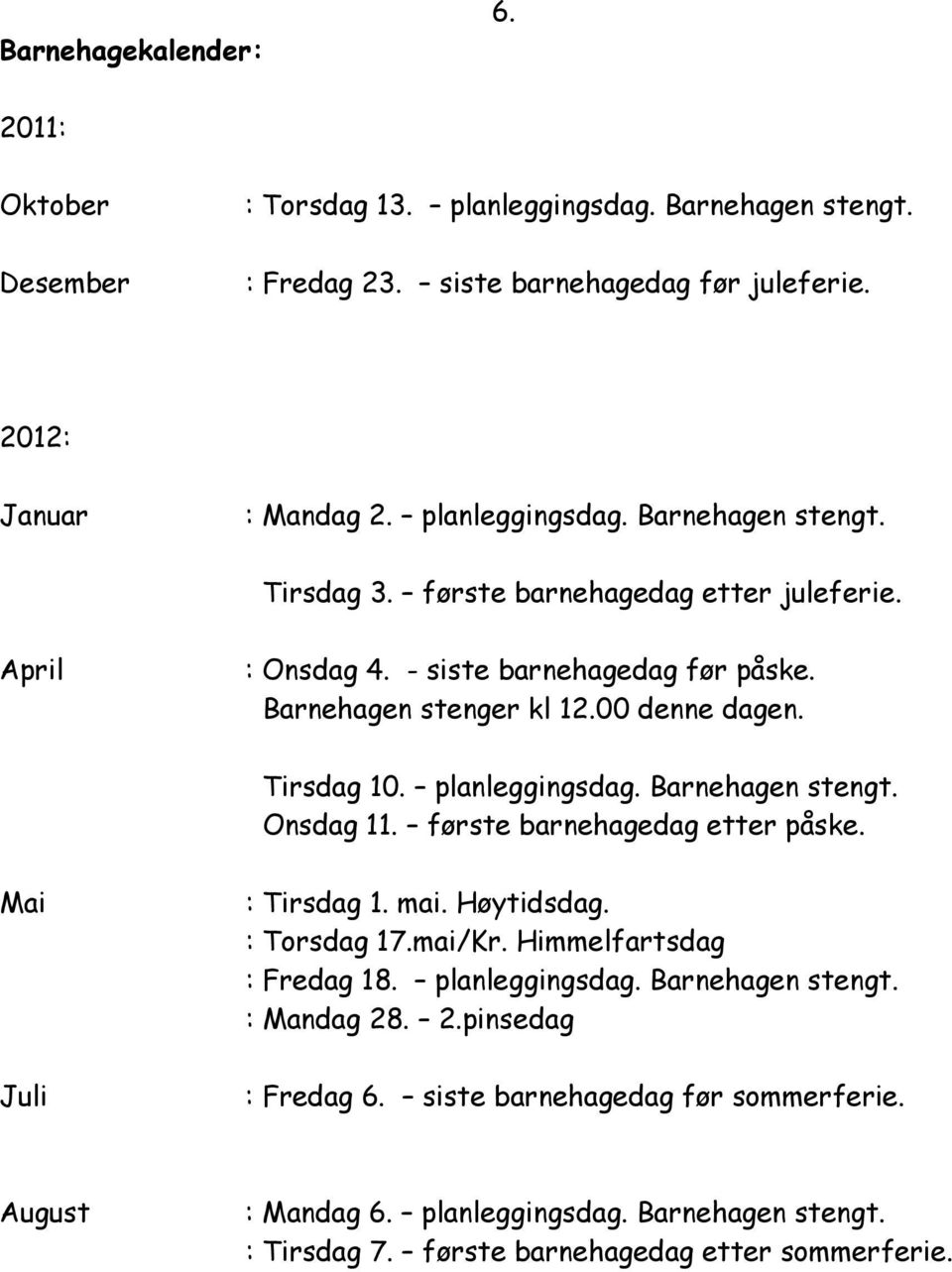 Onsdag 11. første barnehagedag etter påske. Mai Juli : Tirsdag 1. mai. Høytidsdag. : Torsdag 17.mai/Kr. Himmelfartsdag : Fredag 18. planleggingsdag. Barnehagen stengt. : Mandag 28