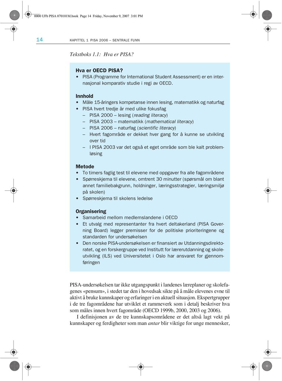 Innhold Måle 15-åringers kompetanse innen lesing, matematikk og naturfag PISA hvert tredje år med ulike fokusfag PISA 2000 lesing (reading literacy) PISA 2003 matematikk (mathematical literacy) PISA