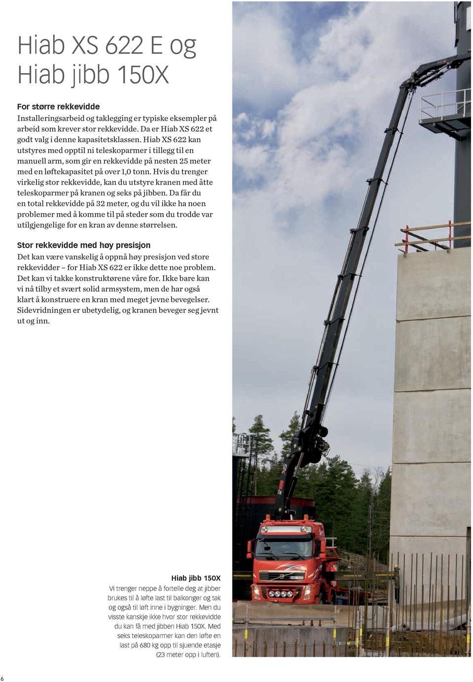 Hiab XS 622 kan utstyres med opptil ni teleskoparmer i tillegg til en manuell arm, som gir en rekkevidde på nesten 25 meter med en løftekapasitet på over 1,0 tonn.