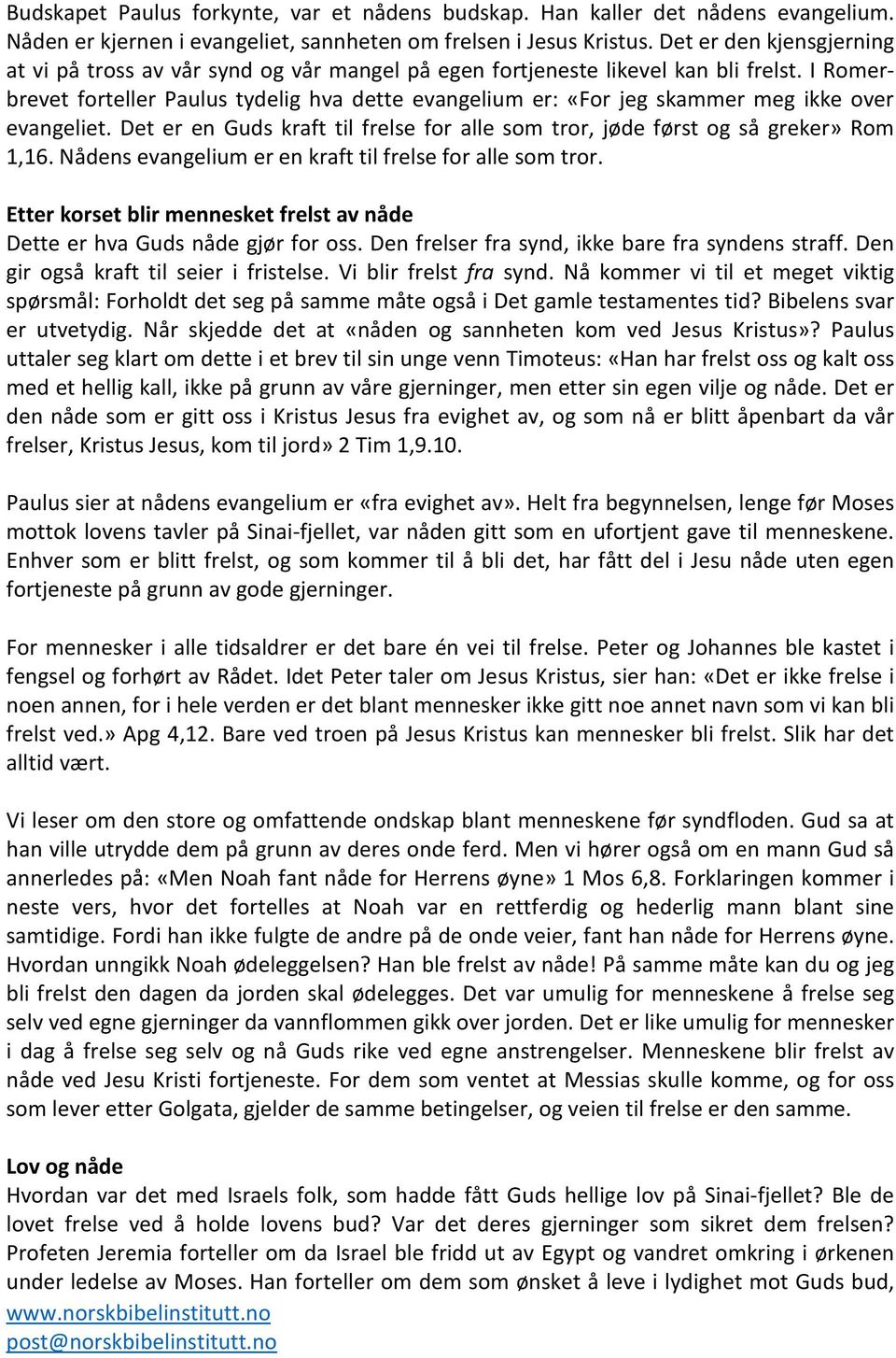 I Romerbrevet forteller Paulus tydelig hva dette evangelium er: «For jeg skammer meg ikke over evangeliet. Det er en Guds kraft til frelse for alle som tror, jøde først og så greker» Rom 1,16.