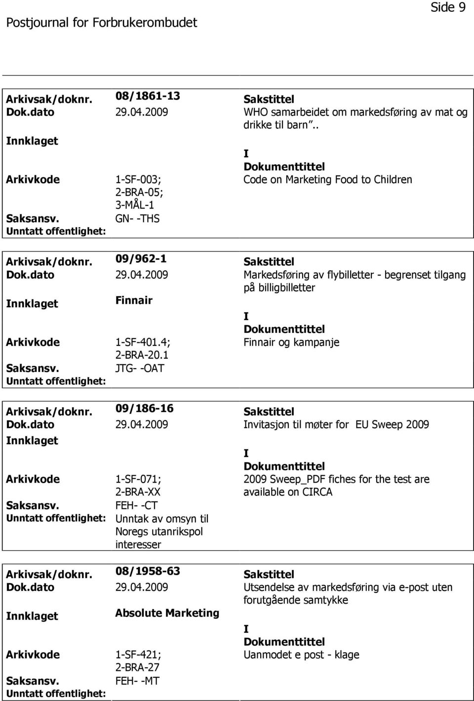 2009 Markedsføring av flybilletter - begrenset tilgang på billigbilletter nnklaget Finnair 1-SF-401.4; 2-BRA-20.1 Finnair og kampanje JTG- -OAT Arkivsak/doknr. 09/186-16 Sakstittel Dok.dato 29.04.