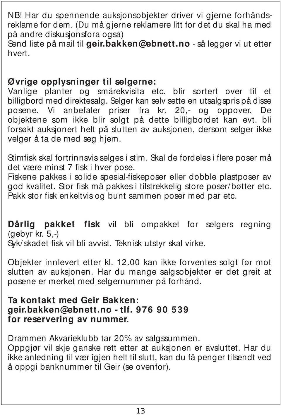 Selger kan selv sette en utsalgspris på disse posene. Vi anbefaler priser fra kr. 20,- og oppover. De objektene som ikke blir solgt på dette billigbordet kan evt.