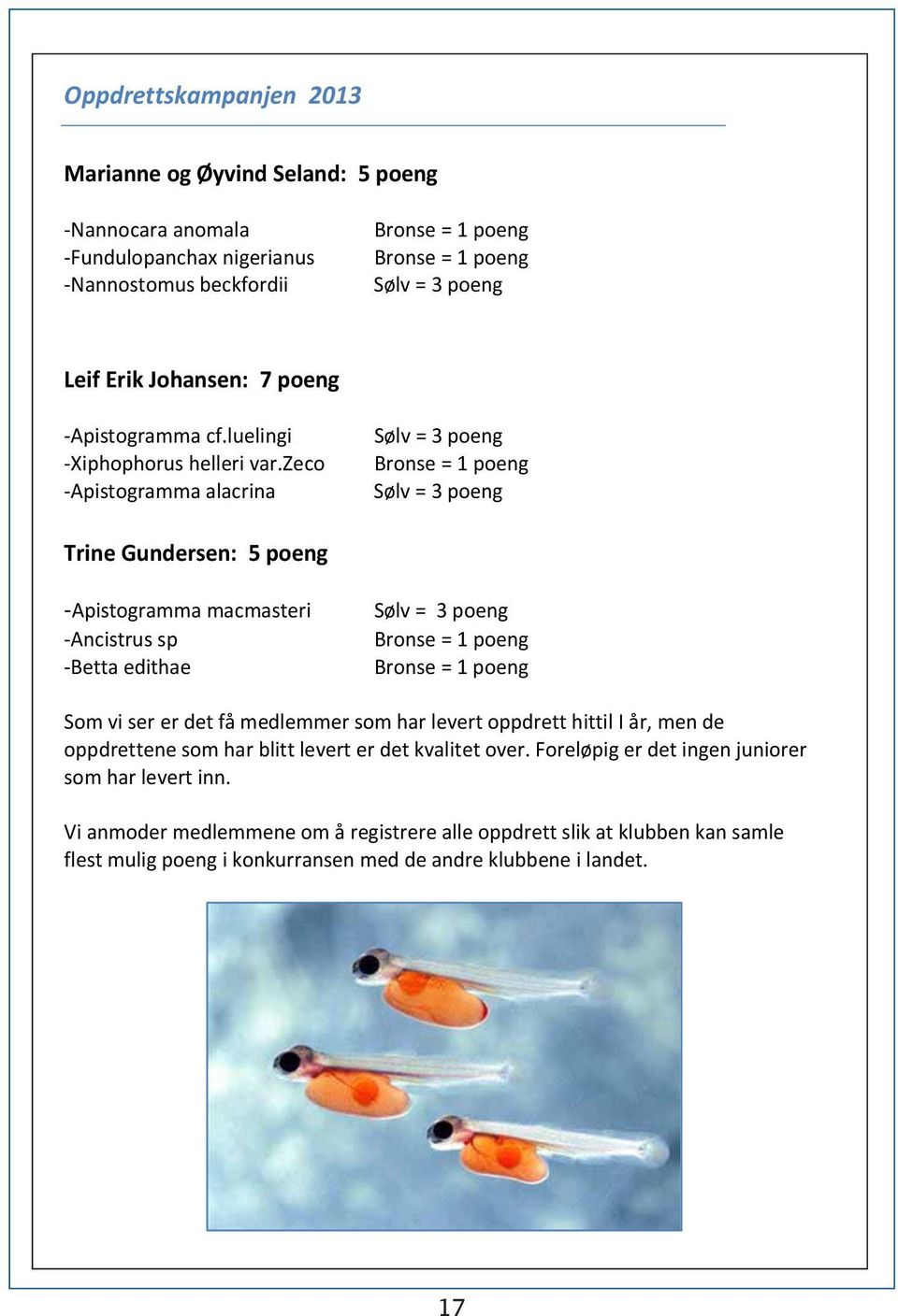 zeco -Apistogramma alacrina Sølv = 3 poeng Bronse = 1 poeng Sølv = 3 poeng Trine Gundersen: 5 poeng -Apistogramma macmasteri -Ancistrus sp -Betta edithae Sølv = 3 poeng Bronse = 1 poeng Bronse = 1