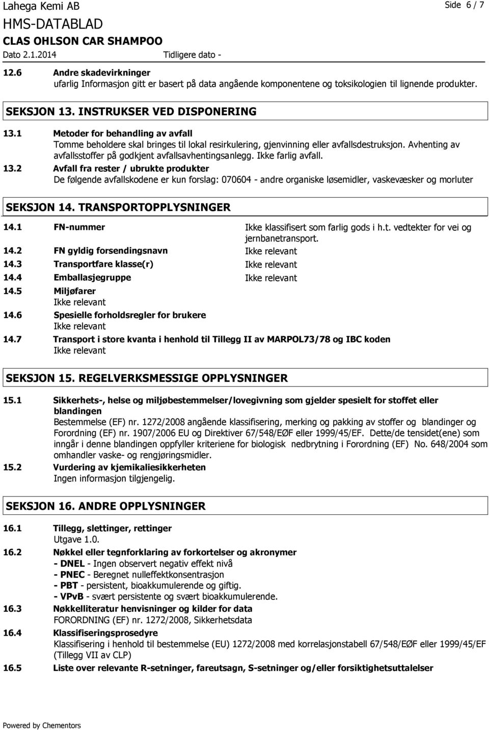 Ikke farlig avfall. 13.2 Avfall fra rester / ubrukte produkter De følgende avfallskodene er kun forslag: 070604 - andre organiske løsemidler, vaskevæsker og morluter SEKSJON 14.