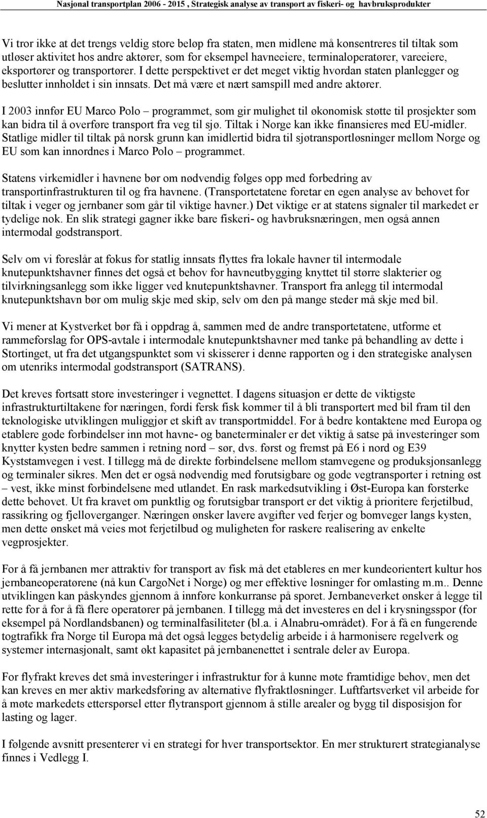 I 2003 innfør EU Marco Polo programmet, som gir mulighet til økonomisk støtte til prosjekter som kan bidra til å overføre transport fra veg til sjø. Tiltak i Norge kan ikke finansieres med EU-midler.