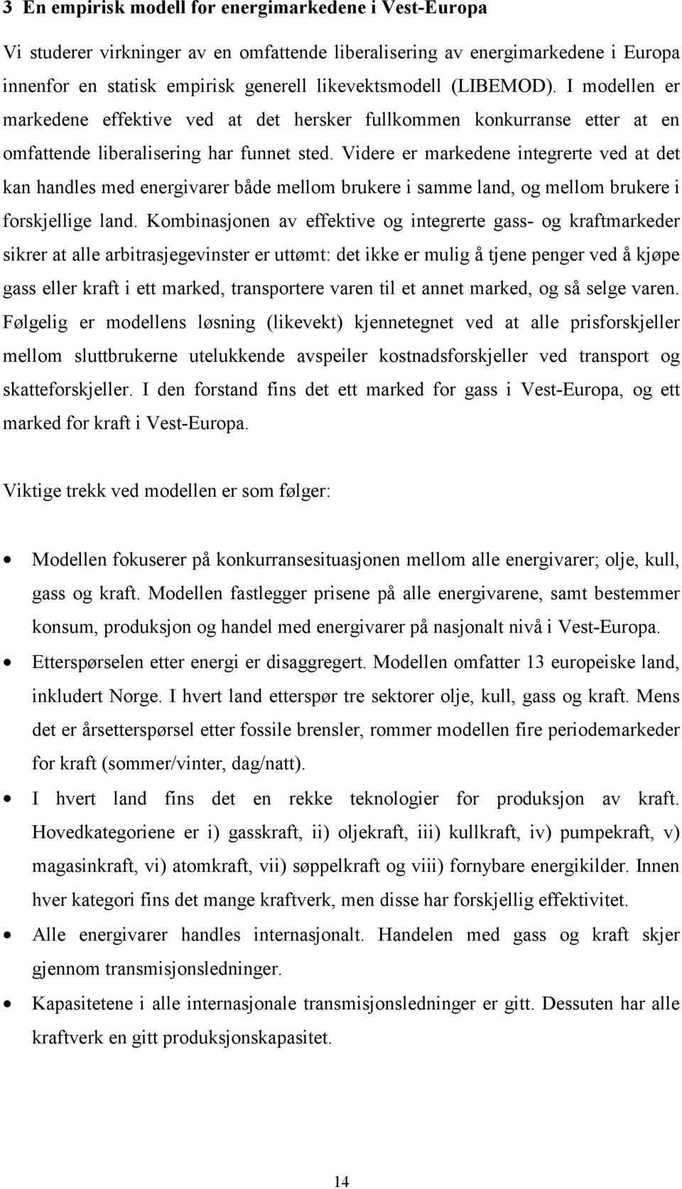 Videre er markedene integrerte ved at det kan handles med energivarer både mellom brukere i samme land, og mellom brukere i forskjellige land.