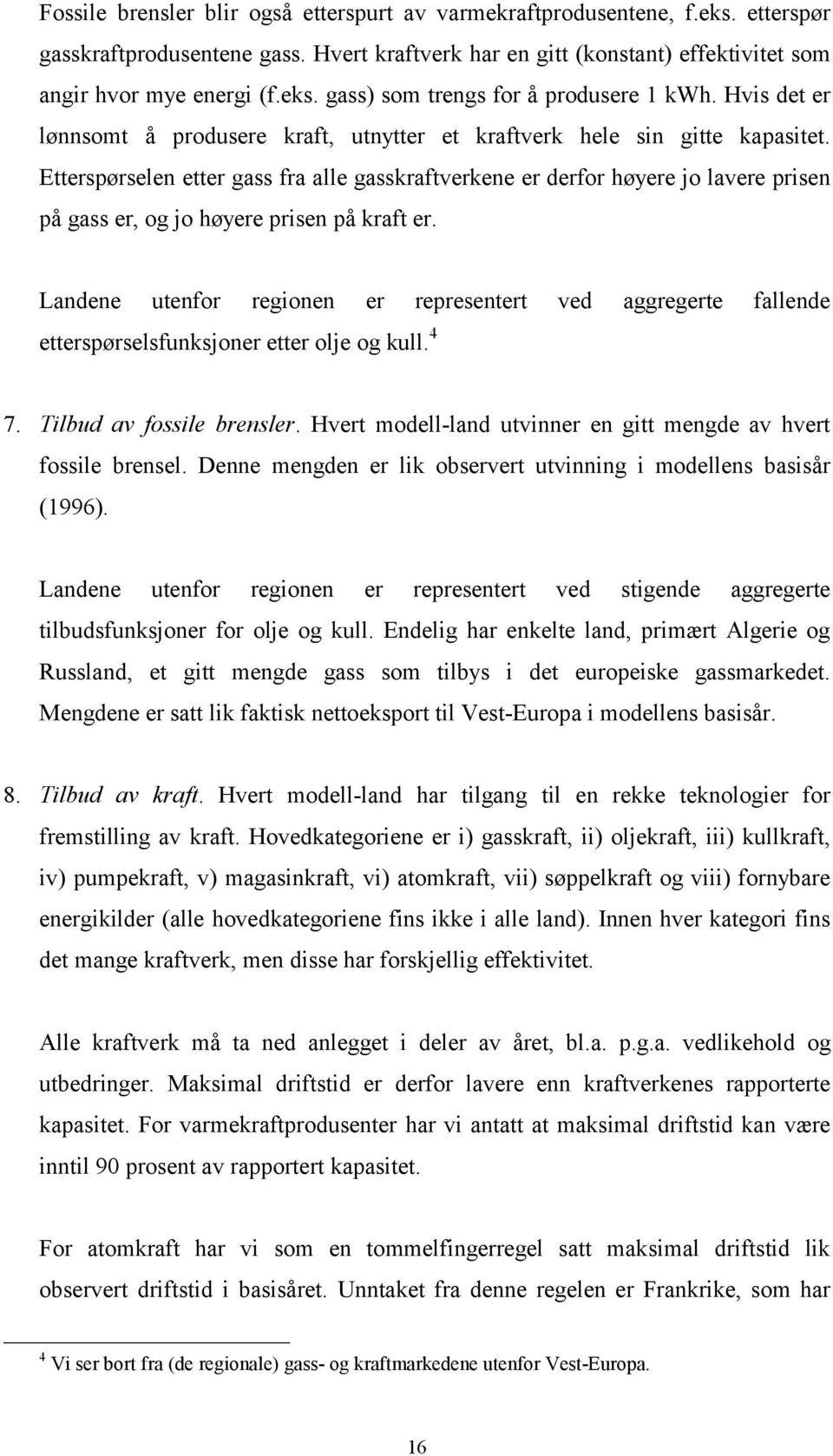 Etterspørselen etter gass fra alle gasskraftverkene er derfor høyere jo lavere prisen på gass er, og jo høyere prisen på kraft er.