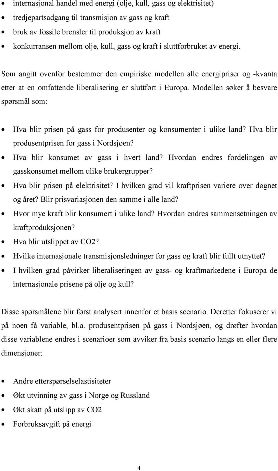 Modellen søker å besvare spørsmål som: Hva blir prisen på gass for produsenter og konsumenter i ulike land? Hva blir produsentprisen for gass i Nordsjøen? Hva blir konsumet av gass i hvert land?