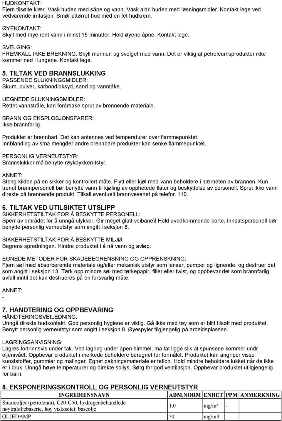 Det er viktig at petroleumsprodukter ikke kommer ned i lungene. Kontakt lege. 5. TILTAK VED BRANNSLUKKING PASSENDE SLUKNINGSMIDLER: Skum, pulver, karbondioksyd, sand og vanntåke.