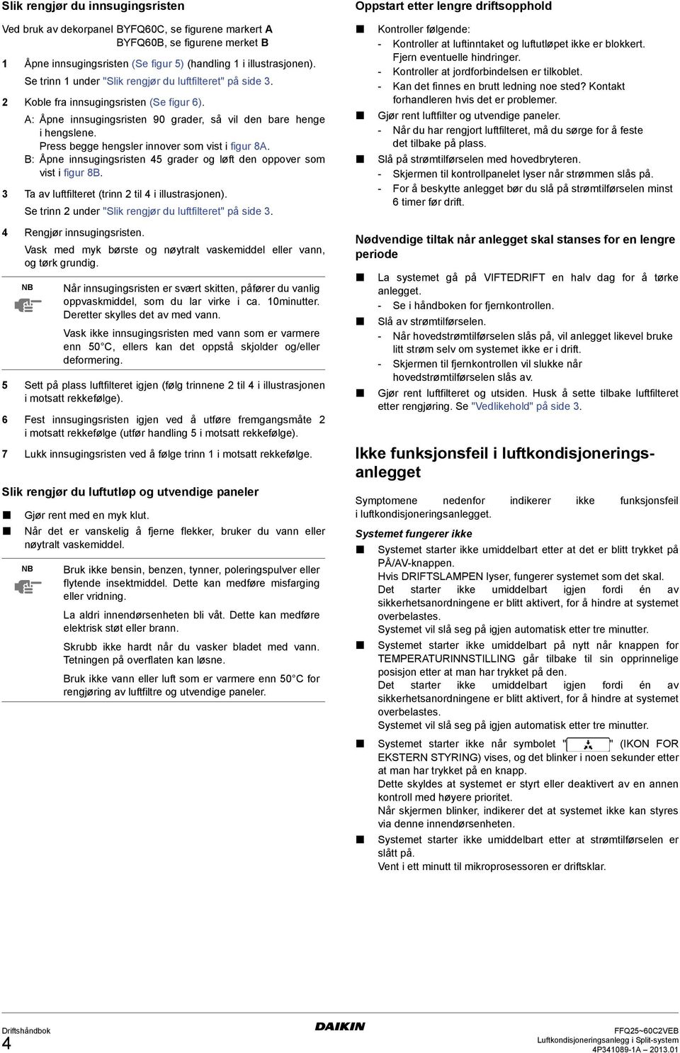 Press begge hengsler innover som vist i figur 8A. B: Åpne innsugingsristen 45 grader og løft den oppover som vist i figur 8B. 3 Ta av luftfilteret (trinn 2 til 4 i illustrasjonen).