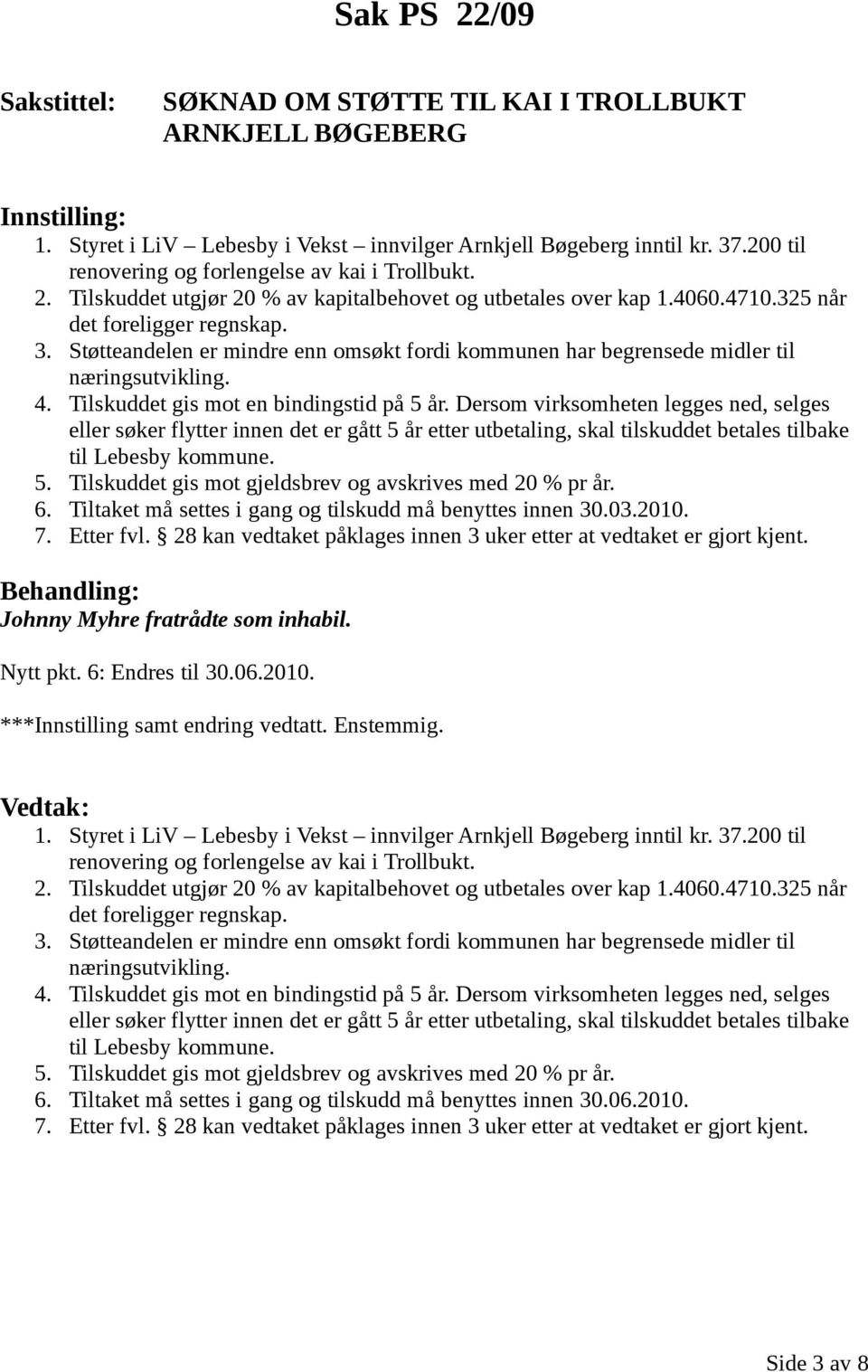 Dersom virksomheten legges ned, selges eller søker flytter innen det er gått 5 år etter utbetaling, skal tilskuddet betales tilbake til Lebesby kommune. 5. Tilskuddet gis mot gjeldsbrev og avskrives med 20 % pr år.