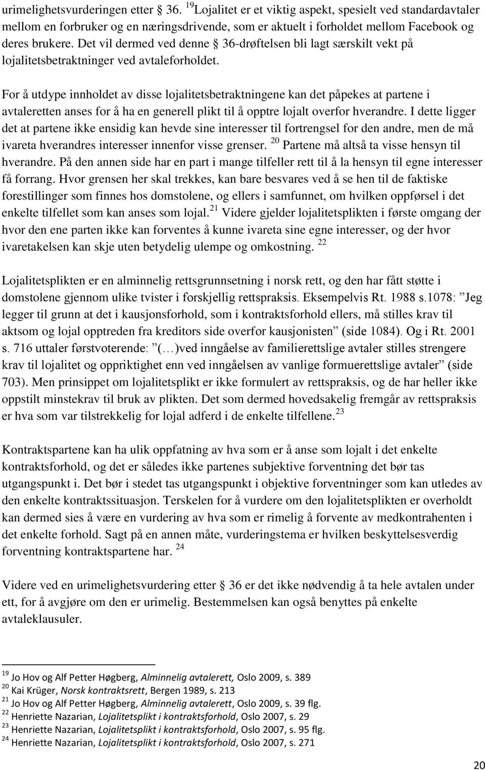 For å utdype innholdet av disse lojalitetsbetraktningene kan det påpekes at partene i avtaleretten anses for å ha en generell plikt til å opptre lojalt overfor hverandre.