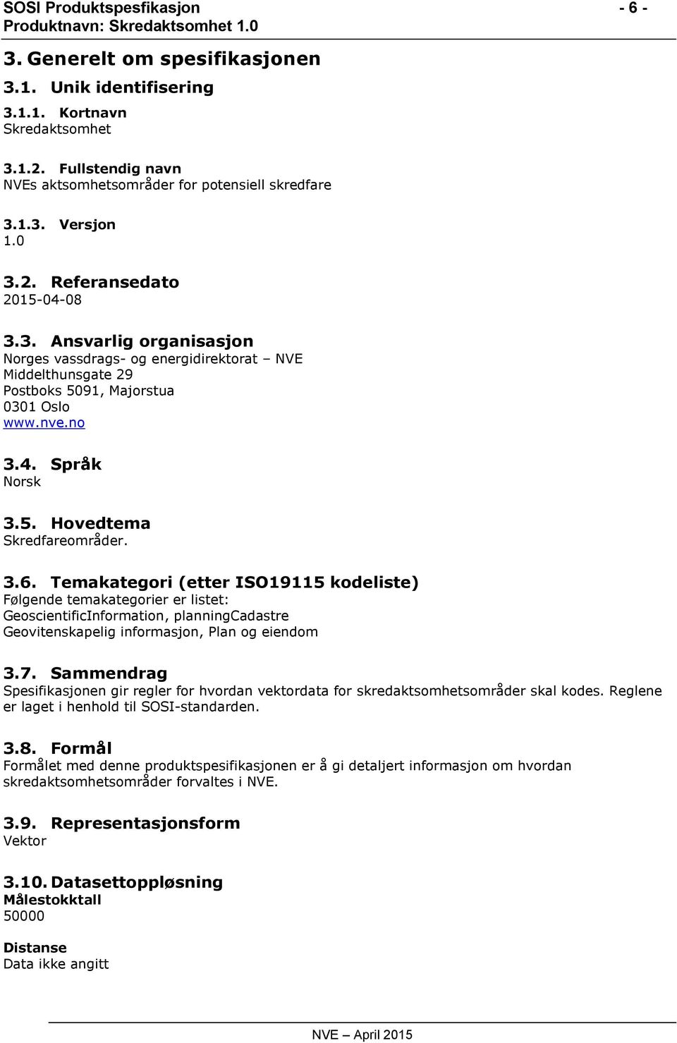 3.6. Temakategori (etter ISO19115 kodeliste) Følgende temakategorier er listet: GeoscientificInformation, planningcadastre Geovitenskapelig informasjon, Plan og eiendom 3.7.